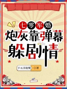 七零军婚:炮灰靠弹幕躲剧情